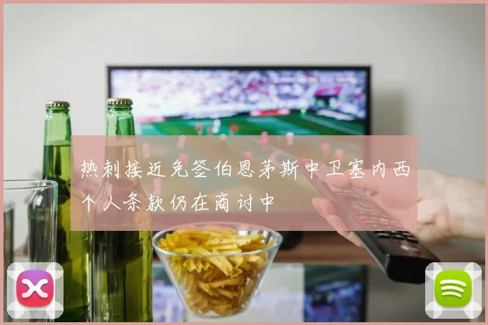 热刺接近免签伯恩茅斯中卫塞内西个人条款仍在商讨中