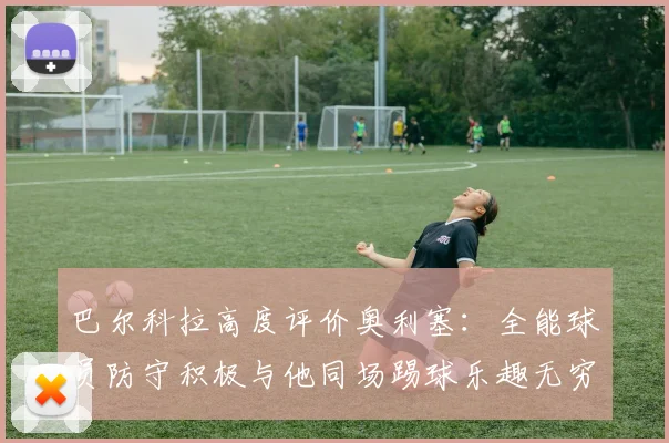巴尔科拉高度评价奥利塞：全能球员防守积极与他同场踢球乐趣无穷
