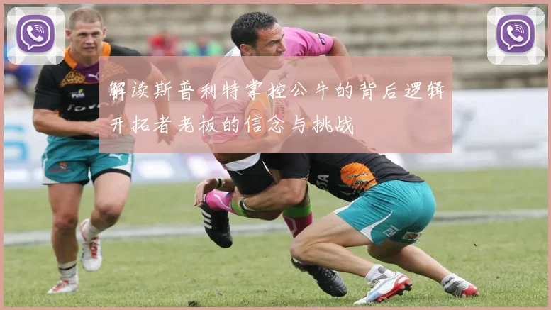 解读斯普利特掌控公牛的背后逻辑开拓者老板的信念与挑战