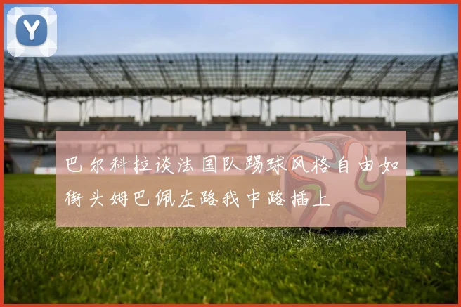巴尔科拉谈法国队踢球风格自由如街头姆巴佩左路我中路插上