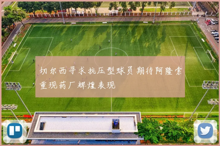 切尔西寻求抗压型球员期待阿隆索重现药厂辉煌表现