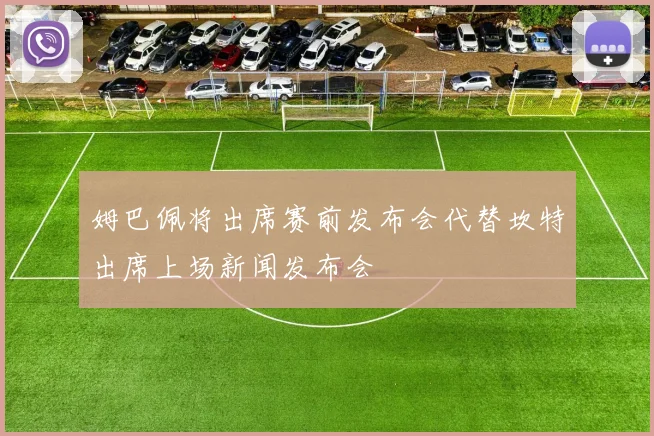 姆巴佩将出席赛前发布会代替坎特出席上场新闻发布会