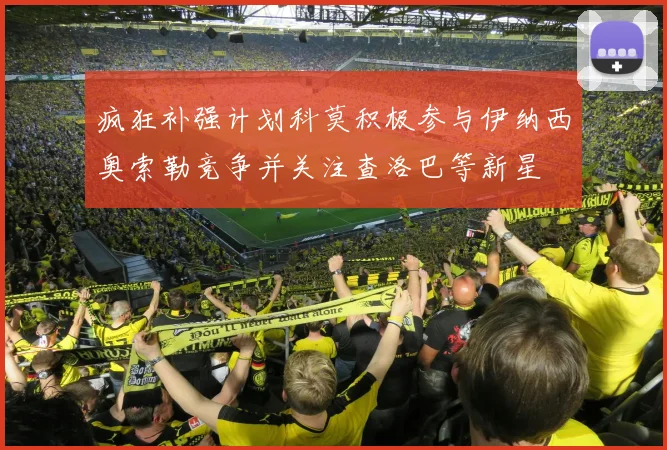 疯狂补强计划科莫积极参与伊纳西奥索勒竞争并关注查洛巴等新星