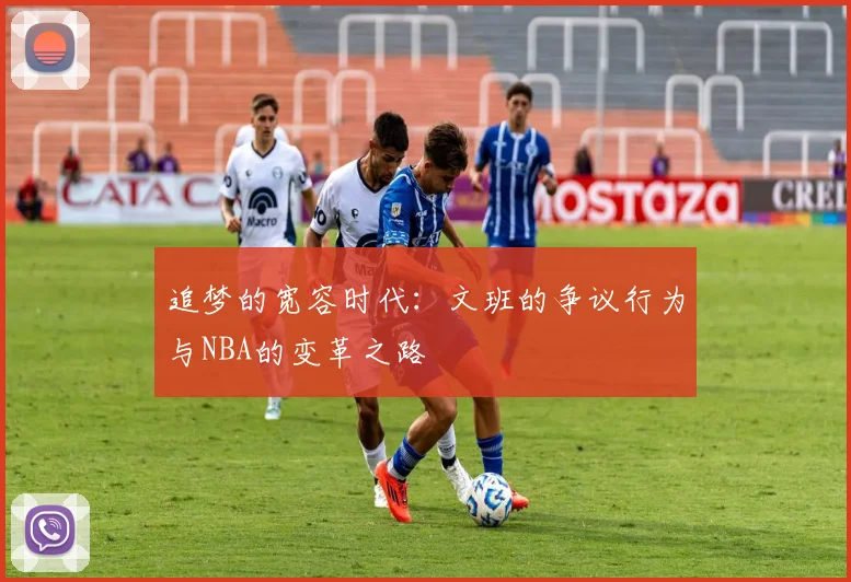 追梦的宽容时代：文班的争议行为与NBA的变革之路