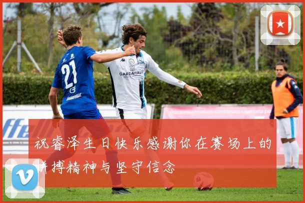 祝睿泽生日快乐感谢你在赛场上的拼搏精神与坚守信念
